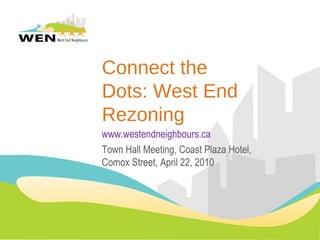 Connect the Dots: West End Rezoning www.westendneighbours.ca Town Hall Meeting, Coast Plaza Hotel, Comox Street, April 22, 2010 