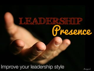 LEADERSHIP Presence 
Improve your leadership style 
Jlhopgood 
 