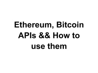 Ethereum, Bitcoin
APIs && How to
use them
 