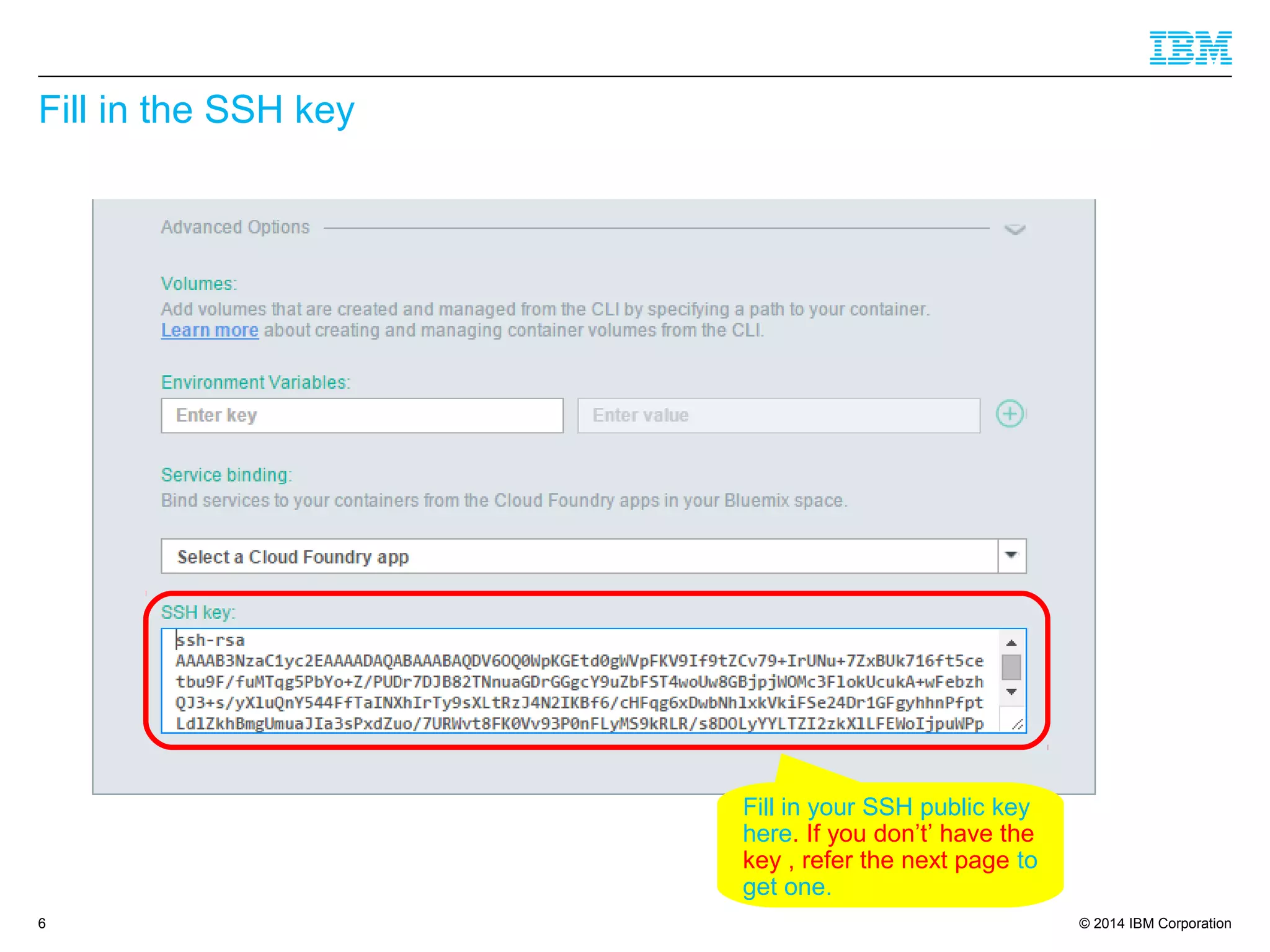 © 2014 IBM Corporation
Fill in the SSH key
6
Fill in your SSH public key
here. If you don’t’ have the
key , refer the next page to
get one.
 