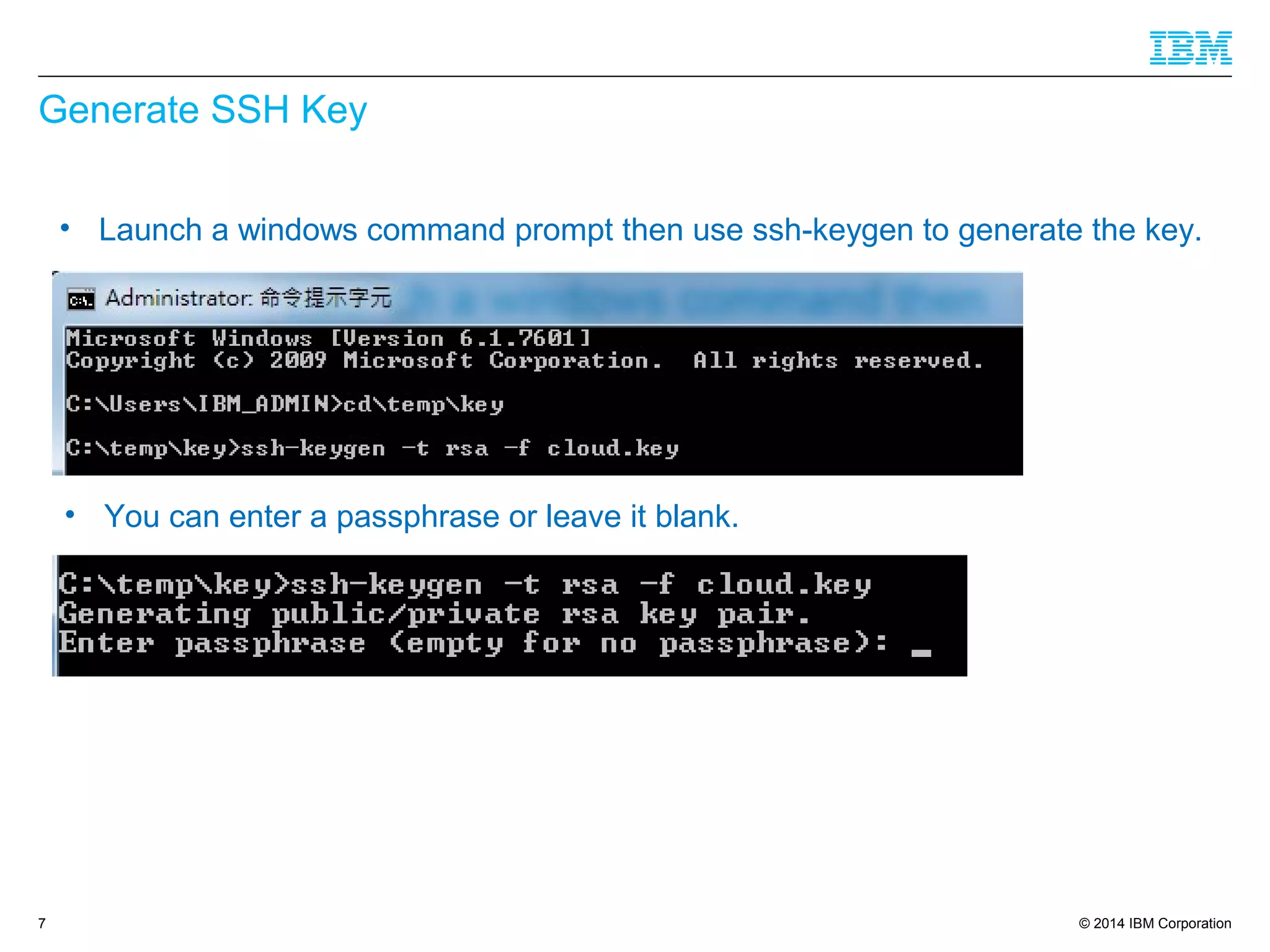 © 2014 IBM Corporation
Generate SSH Key
7
• Launch a windows command prompt then use ssh-keygen to generate the key.
• You can enter a passphrase or leave it blank.
 