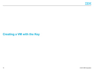 © 2014 IBM Corporation
Creating a VM with the Key
10
 