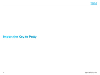 © 2014 IBM Corporation
Import the Key to Putty
14
 