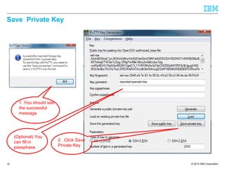 © 2014 IBM Corporation
Save Private Key
16
1. You should see
the successful
message
2 . Click Save
Private Key
(Optional) You
can fill in
passphase
 