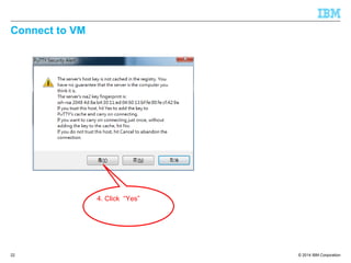 © 2014 IBM Corporation
Connect to VM
22
4. Click “Yes”
 