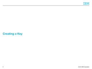 © 2014 IBM Corporation
Creating a Key
5
 