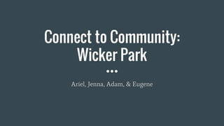 Connect to Community:
Wicker Park
Ariel, Jenna, Adam, & Eugene
 