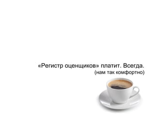 «Регистр оценщиков» платит. Всегда.
(нам так комфортно)
 