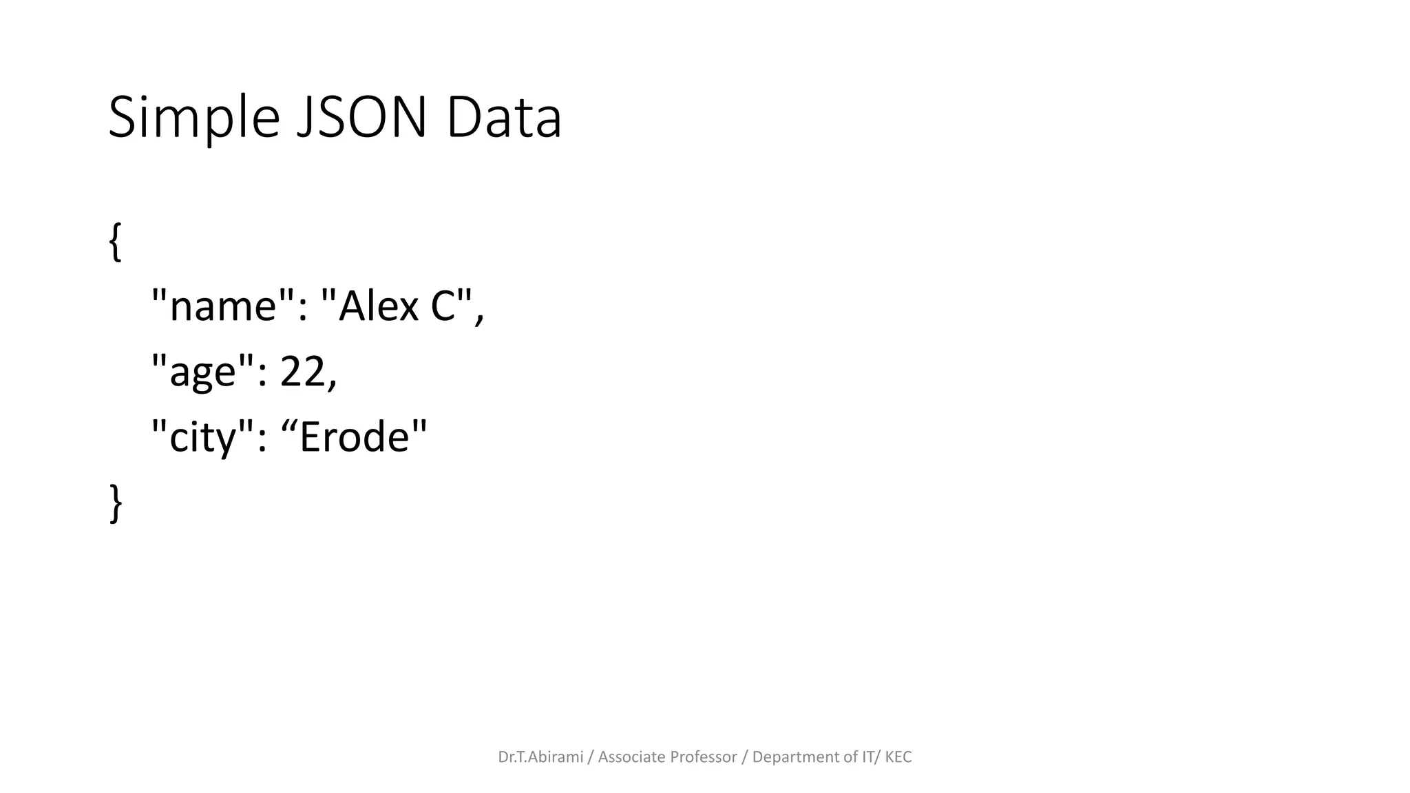 Simple JSON Data
{
"name": "Alex C",
"age": 22,
"city": “Erode"
}
Dr.T.Abirami / Associate Professor / Department of IT/ KEC
 