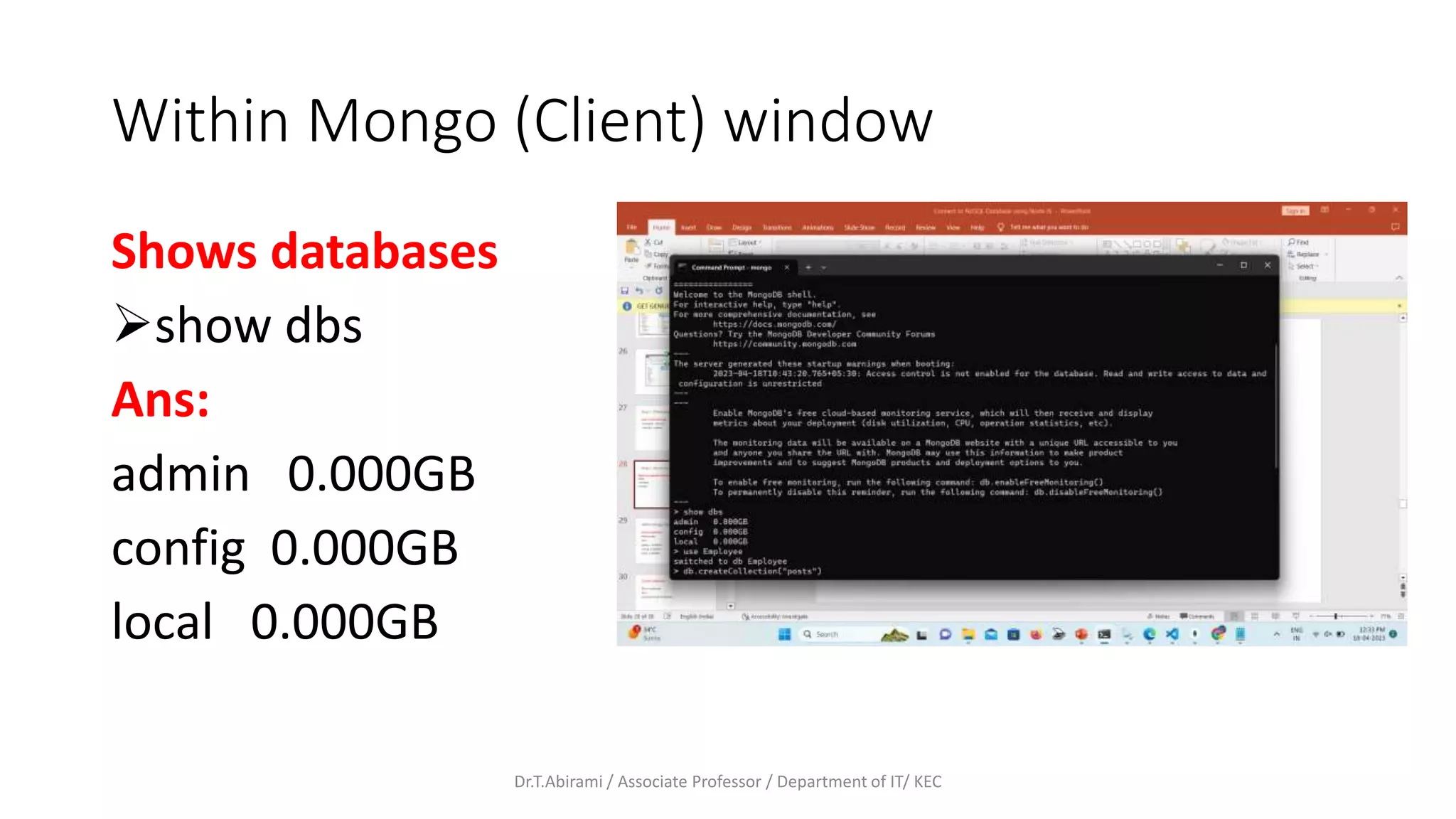Within Mongo (Client) window
Shows databases
show dbs
Ans:
admin 0.000GB
config 0.000GB
local 0.000GB
Dr.T.Abirami / Associate Professor / Department of IT/ KEC
 