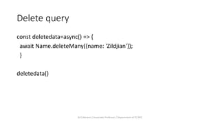 Delete query
const deletedata=async() => {
await Name.deleteMany({name: 'Zildjian'});
}
deletedata()
Dr.T.Abirami / Associate Professor / Department of IT/ KEC
 