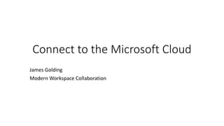 Connect to the Microsoft Cloud
James Golding
Modern Workspace Collaboration
 