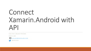 Connect
Xamarin.Android with
API
A L B I L A G A L I N G G R A P R A D A N A
R A D Y A L A B S
A L B I L A G A @ R A D Y A L A B S . C O M
@ A L B I L A G A
 