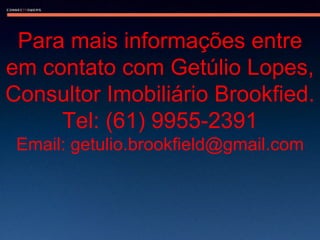 Para mais informações entre em contato com Getúlio Lopes, Consultor Imobiliário Brookfied.  Tel: (61) 9955-2391 Email: getulio.brookfield@gmail.com 