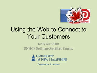 Using the Web to Connect to
Your Customers
Kelly McAdam
UNHCE Belknap/Strafford County

 