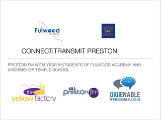 CONNECT:TRANSMIT PRESTON
PRESTON FM WITH YEAR 9 STUDENTS OF FULWOOD ACADEMY AND
ARCHBISHOP TEMPLE SCHOOL

 