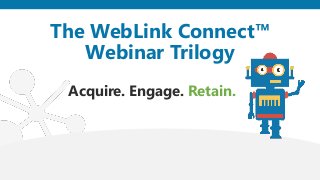 The WebLink Connect™
Webinar Trilogy
Acquire. Engage. Retain.
 