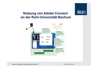Nutzung von Adobe Connect
an der Ruhr-Universität Bochum
braungardt@uv.rub.deKathrin Braungardt, Stabsstelle eLearning 2010
 
