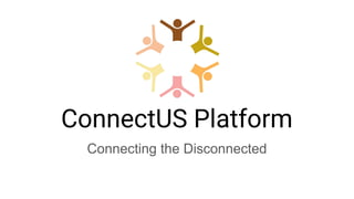 ConnectUS Platform
Connecting the Disconnected
 