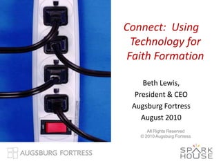 Connect:  Using Technology for Faith Formation Beth Lewis,  President & CEO Augsburg Fortress August 2010 All Rights Reserved  © 2010 Augsburg Fortress 