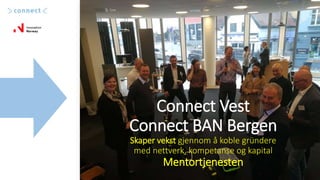 Connect Vest
Connect BAN Bergen
Skaper vekst gjennom å koble gründere
med nettverk, kompetanse og kapital
Mentortjenesten
 