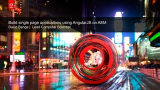 © 2015 Adobe Systems Incorporated. All Rights Reserved. Adobe Confidential.
Build single page applications using AngularJS on AEM
David Benge | Lead Computer Scientist
 