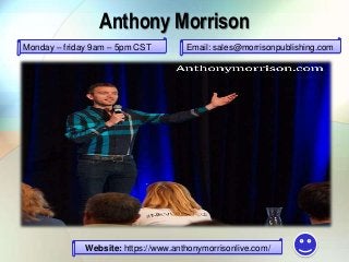 Anthony Morrison
Monday – friday 9am – 5pm CST Email: sales@morrisonpublishing.com
Website: https://www.anthonymorrisonlive.com/
 