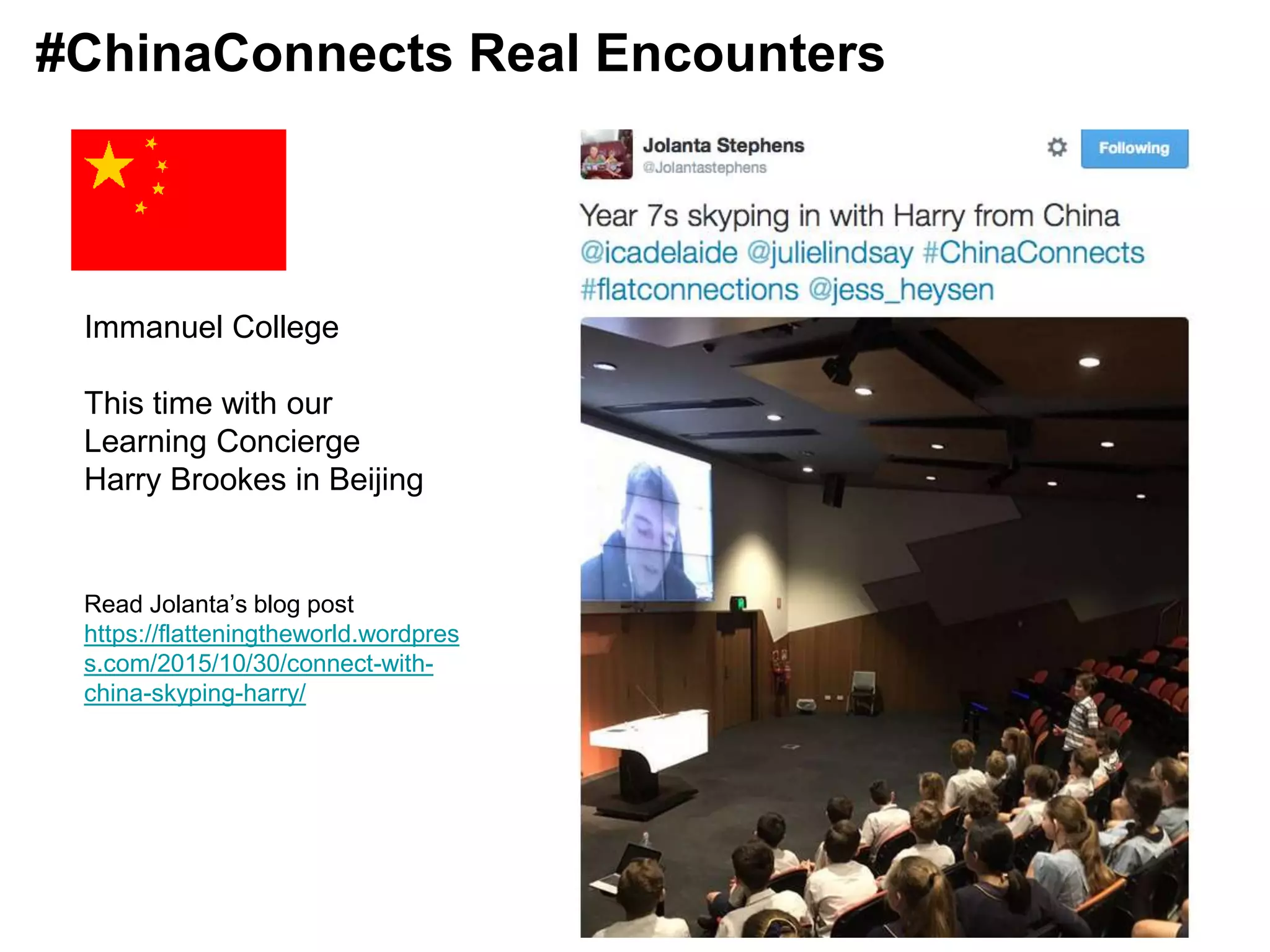 Immanuel College
This time with our
Learning Concierge
Harry Brookes in Beijing
Read Jolanta’s blog post
https://flatteningtheworld.wordpres
s.com/2015/10/30/connect-with-
china-skyping-harry/
#ChinaConnects Real Encounters
 