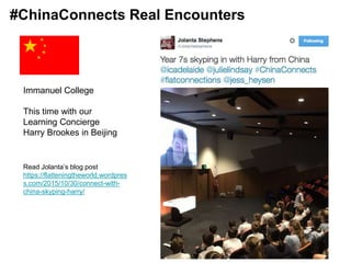 Immanuel College
This time with our
Learning Concierge
Harry Brookes in Beijing
Read Jolanta’s blog post
https://flatteningtheworld.wordpres
s.com/2015/10/30/connect-with-
china-skyping-harry/
#ChinaConnects Real Encounters
 