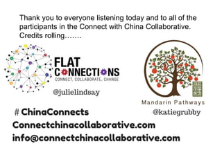 Thank you to everyone listening today and to all of the
participants in the Connect with China Collaborative.
Credits rolling…….
 