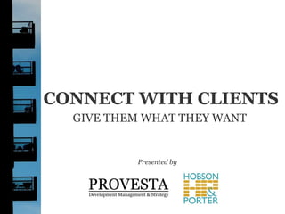 CONNECT WITH CLIENTS GIVE THEM WHAT THEY WANT Presented by 