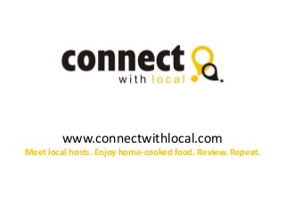 www.connectwithlocal.com
Meet local hosts. Enjoy home-cooked food. Review. Repeat.
 