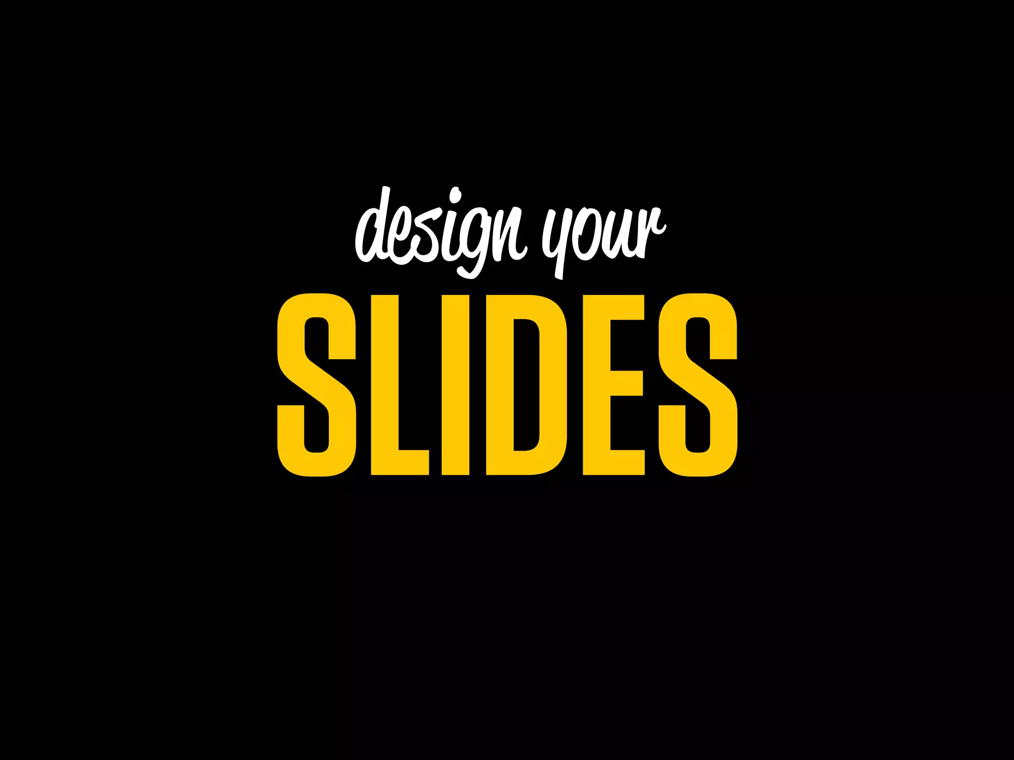 design your

SLIDES
 