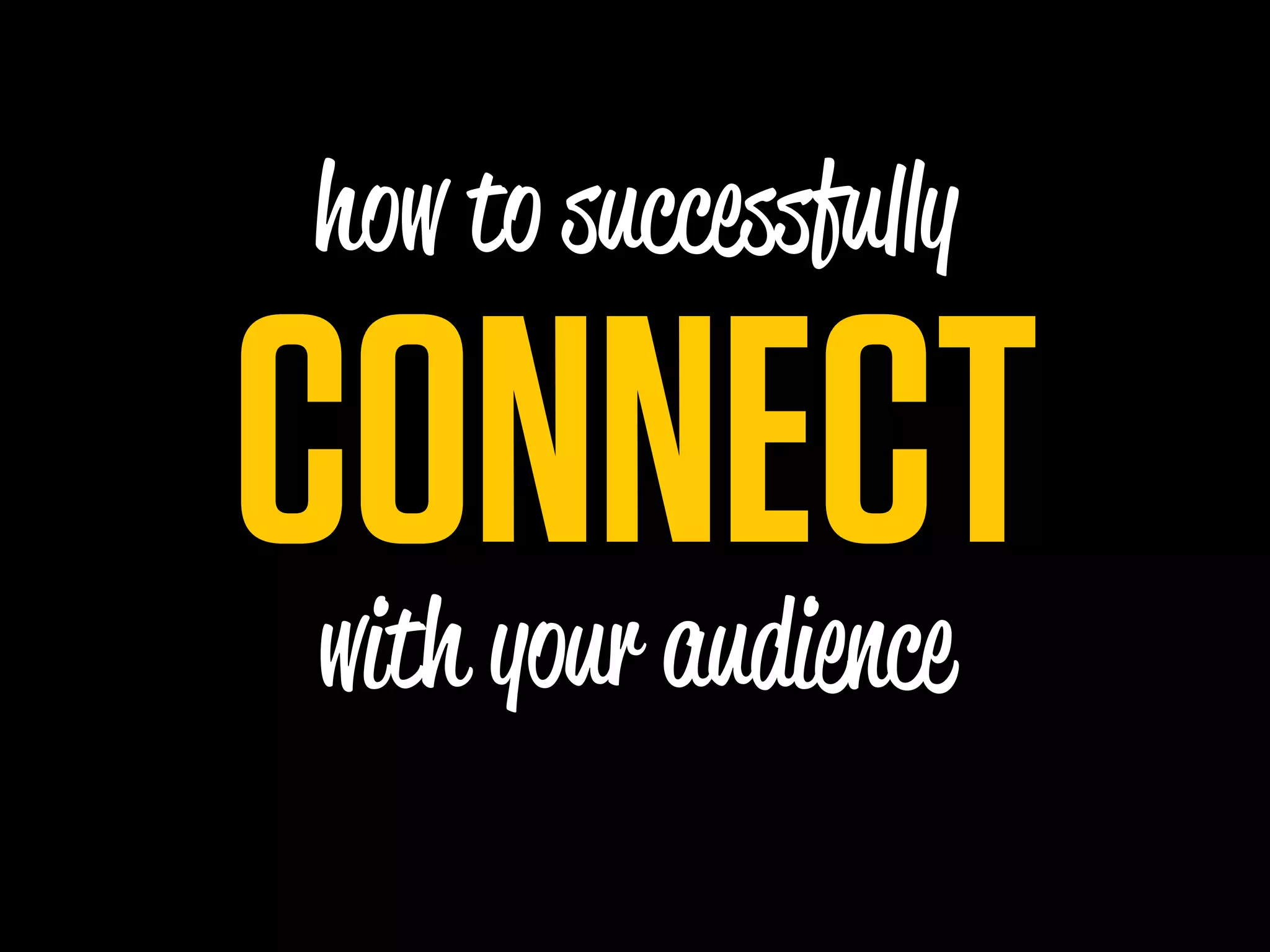 how to succe fu y

CONNECT
with your audience
 