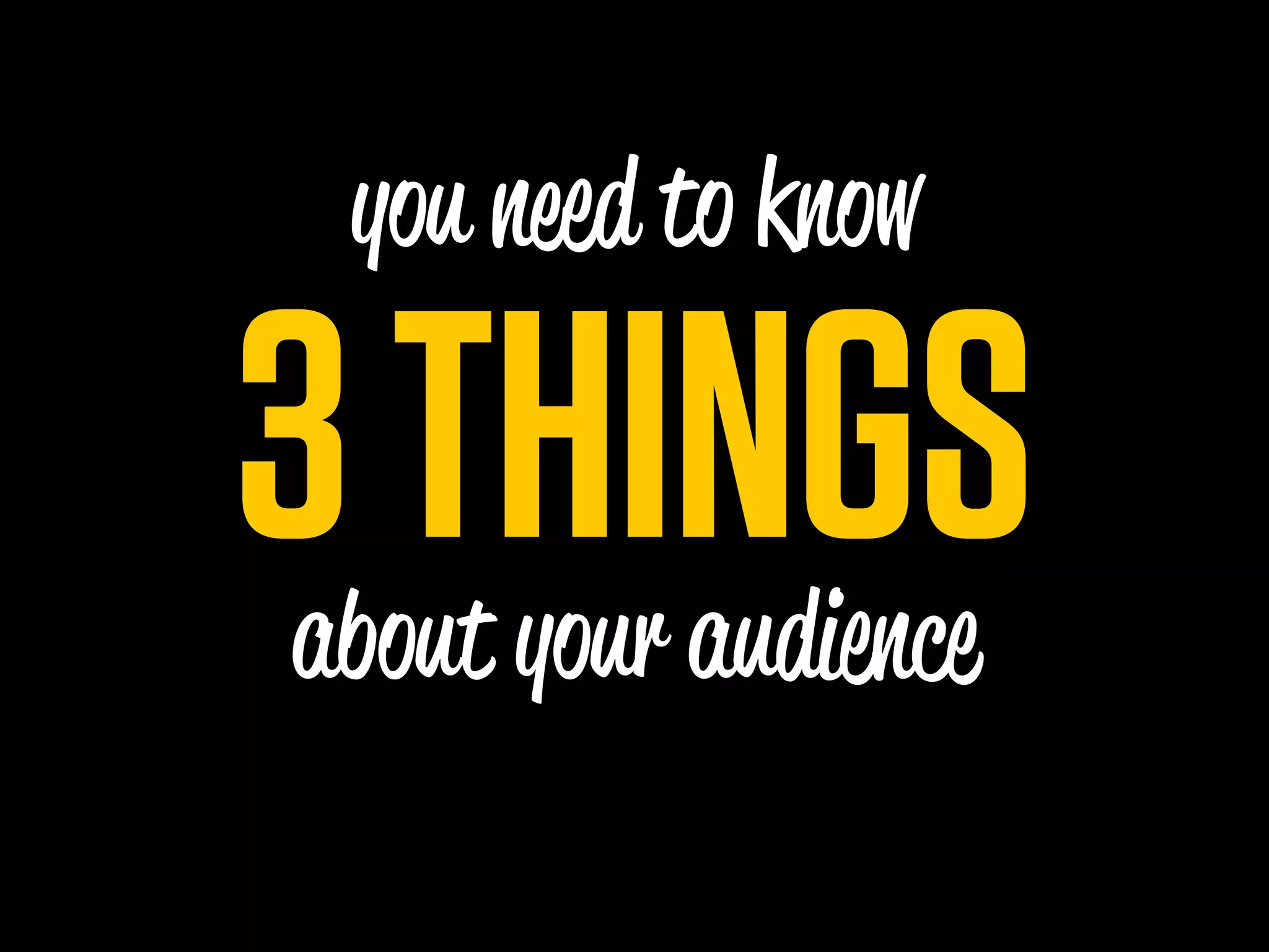 you n d to know

3 THINGS
about your audience
 