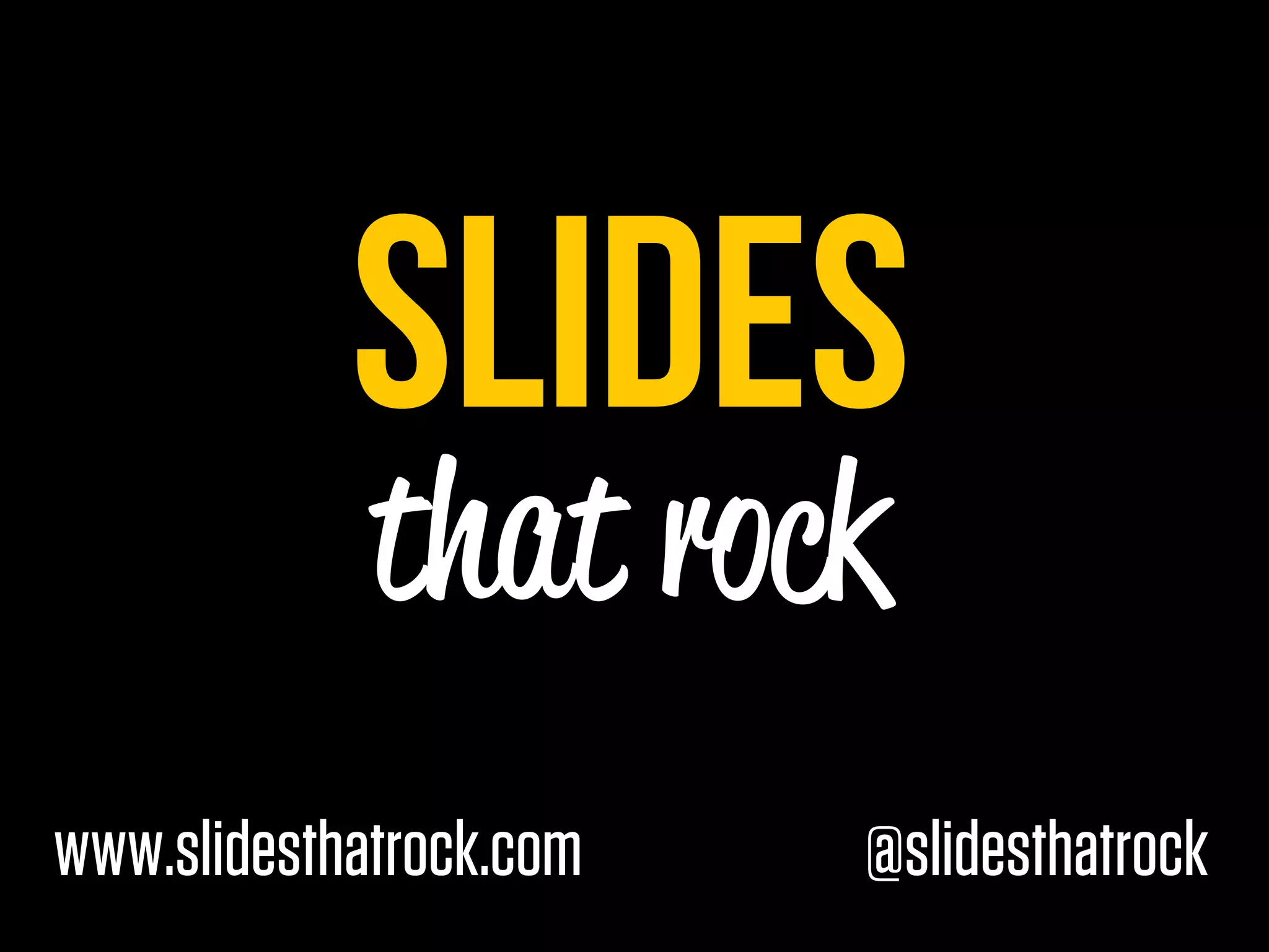SLIDES
             that rock
www.slidesthatrock.com   @slidesthatrock
 