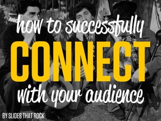 how to succe fu y

   CONNECT
   with your audience
BY SLIDES THAT ROCK
 