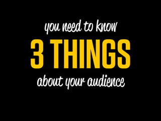 you n d to know

3 THINGS
about your audience
 
