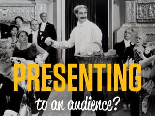 PRESENTING
  to an audience?
 