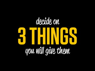 decide on

3 THINGS
 you wi give them
 