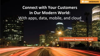 Underwri(en	
  by:	
   Presented	
  by:	
  
Presented	
  December	
  9,	
  2015	
  	
  
Connect	
  with	
  Your	
  Customers	
  	
  
in	
  Our	
  Modern	
  World:	
  	
  
With	
  apps,	
  data,	
  mobile,	
  and	
  cloud	
  
 