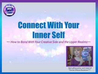 Best-selling author, and Creator of
“TheGet UNstuck Revolution!™”
Connect With Your
Inner Self
~~ How to BondWithYour Creative Side and the Upper Realms~~
 