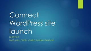 Connect
WordPress site
launch
28,08,2013
HAZEL HALL, CHERYL CAIRNS, DUSHKO STANOESKI
 