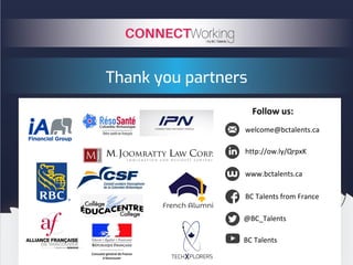 Thank you partners
Follow us:
welcome@bctalents.ca
http://ow.ly/QrpxK
www.bctalents.ca
BC Talents from France
@BC_Talents
BC Talents
 