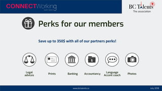 www.bctalents.ca
The association
Save up to 350$ with all of our partners perks!
Perks for our members
Legal
advices
Prints Banking Accountancy
Language
Accent coach
Photos
July 2018
 