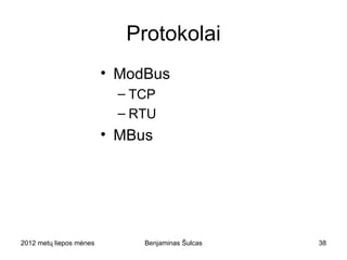 Protokolai
                        • ModBus
                              – TCP
                              – RTU
                        • MBus




2012 metų liepos mėnesio 3 diena    Benjaminas Šulcas   38
 