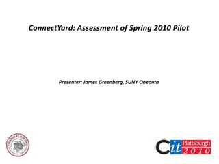 ConnectYard: Assessment of Spring 2010 Pilot Presenter: James Greenberg, SUNY Oneonta 
