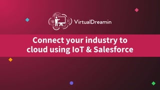 Connect your industry to
cloud using IoT & Salesforce
 