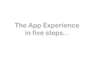 The App Experience
   in five steps...
 