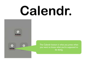 Calendr.

   The Calendr button is what you press when
   you want to know what you’re supposed to
                   be doing.
 